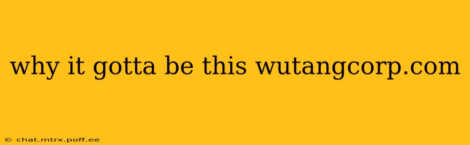 why it gotta be this wutangcorp.com