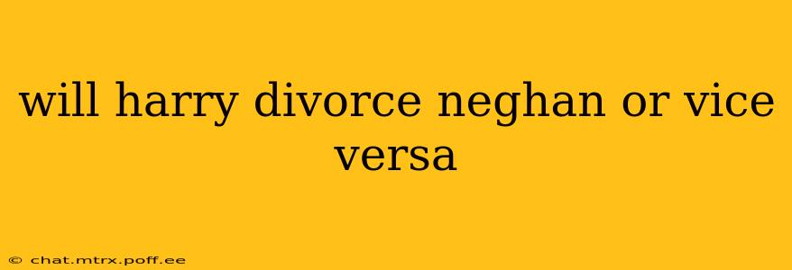 will harry divorce neghan or vice versa