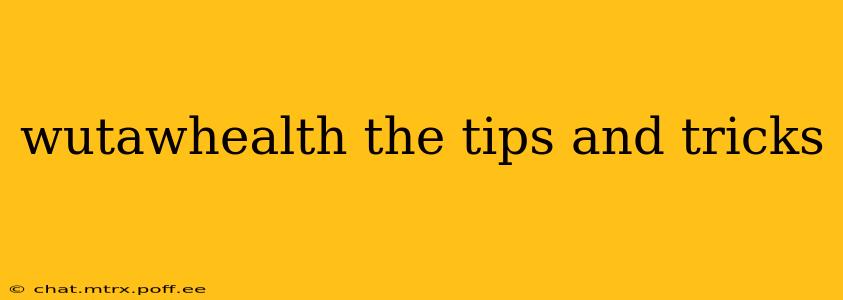 wutawhealth the tips and tricks