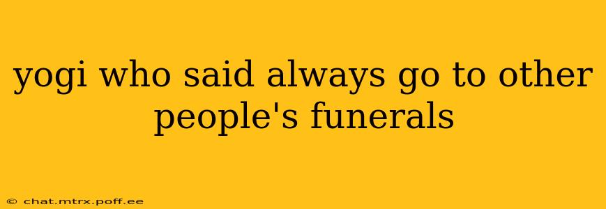 yogi who said always go to other people's funerals
