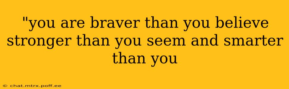 "you are braver than you believe stronger than you seem and smarter than you 