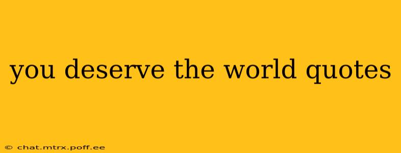 you deserve the world quotes