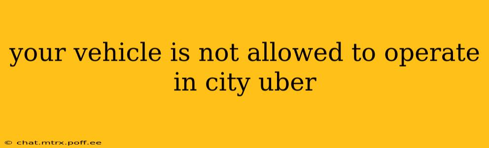 your vehicle is not allowed to operate in city uber
